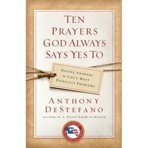 Ten Prayers God Always Says Yes To: Divine Answers to Life's Most Difficult Prob